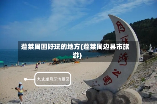 蓬莱周围好玩的地方(蓬莱周边县市旅游)-第2张图片