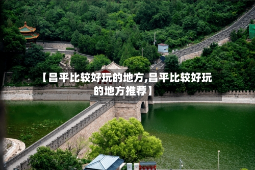 【昌平比较好玩的地方,昌平比较好玩的地方推荐】-第3张图片