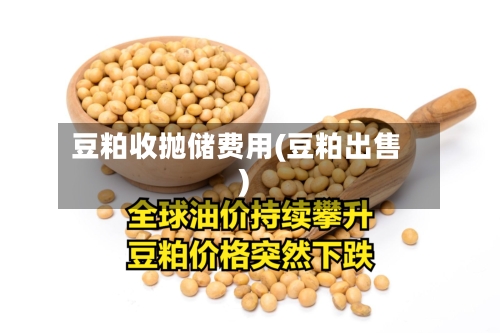豆粕收抛储费用(豆粕出售)-第2张图片