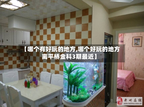【哪个有好玩的地方,哪个好玩的地方离平桥金科3期最近】-第2张图片