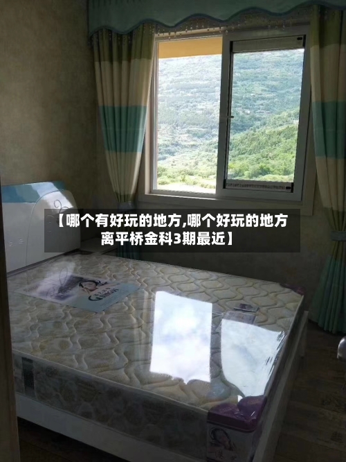 【哪个有好玩的地方,哪个好玩的地方离平桥金科3期最近】-第3张图片