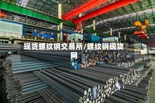 现货螺纹钢交易所/螺纹钢现货网-第2张图片