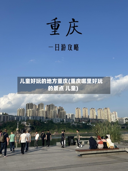 儿童好玩的地方重庆(重庆哪里好玩的景点 儿童)-第2张图片