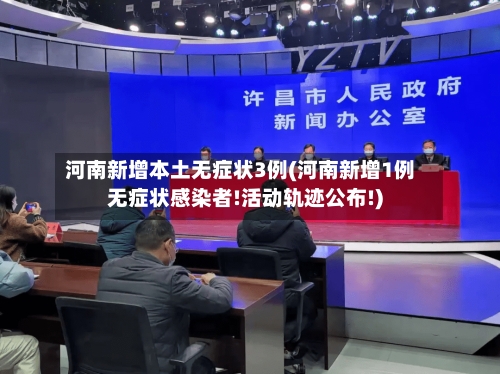 河南新增本土无症状3例(河南新增1例无症状感染者!活动轨迹公布!)-第3张图片