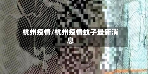 杭州疫情/杭州疫情蚊子最新消息