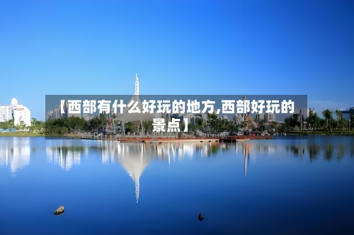 【西部有什么好玩的地方,西部好玩的景点】