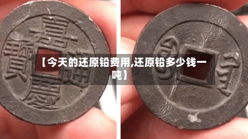 【今天的还原铅费用,还原铅多少钱一吨】