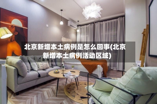 北京新增本土病例是怎么回事(北京新增本土病例活动区域)