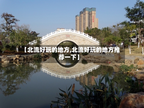 【北流好玩的地方,北流好玩的地方推荐一下】