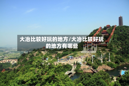 大冶比较好玩的地方/大冶比较好玩的地方有哪些-第3张图片