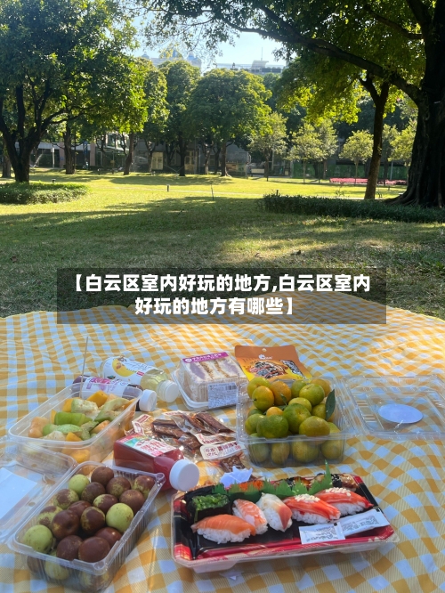 【白云区室内好玩的地方,白云区室内好玩的地方有哪些】
