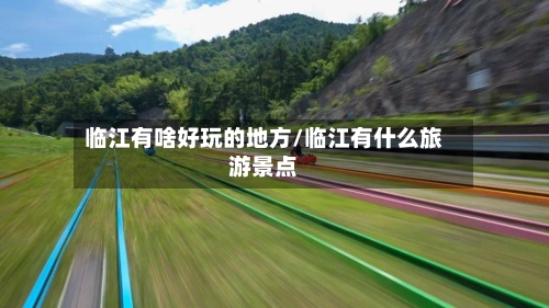 临江有啥好玩的地方/临江有什么旅游景点