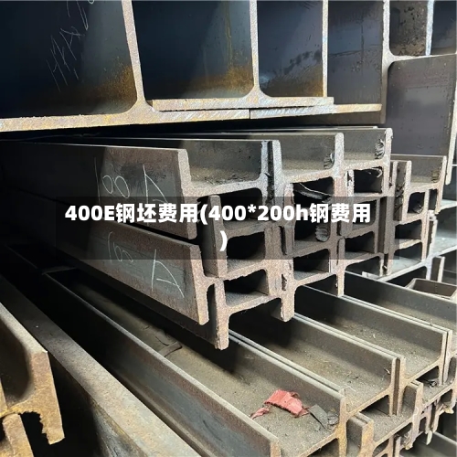 400E钢坯费用(400*200h钢费用)