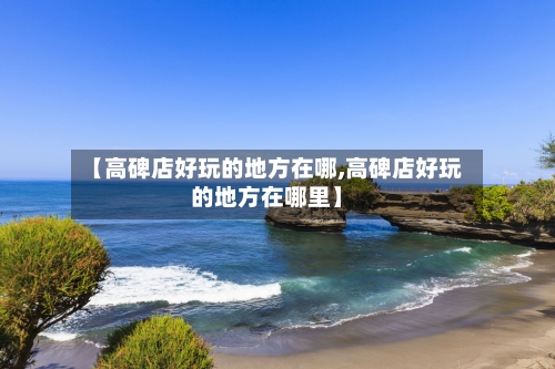 【高碑店好玩的地方在哪,高碑店好玩的地方在哪里】