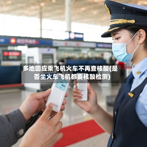 多地回应乘飞机火车不再查核酸(是否坐火车飞机都要核酸检测)