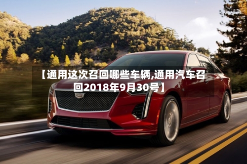【通用这次召回哪些车辆,通用汽车召回2018年9月30号】-第2张图片