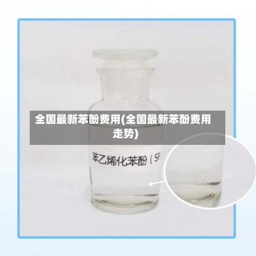 全国最新苯酚费用(全国最新苯酚费用走势)-第2张图片