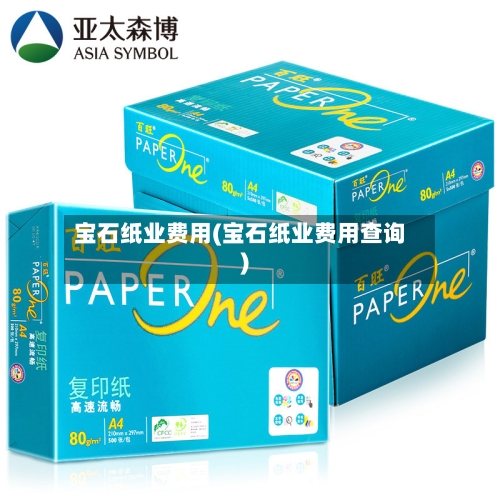宝石纸业费用(宝石纸业费用查询)