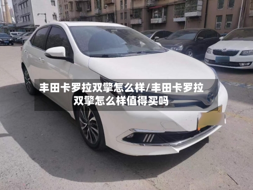 丰田卡罗拉双擎怎么样/丰田卡罗拉双擎怎么样值得买吗