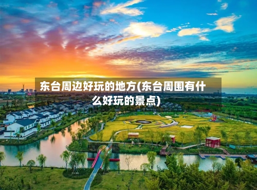 东台周边好玩的地方(东台周围有什么好玩的景点)-第2张图片