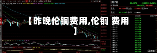 【昨晚伦铜费用,伦铜 费用】-第3张图片