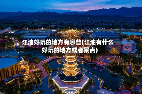 江油好玩的地方有哪些(江油有什么好玩的地方或者景点)-第2张图片