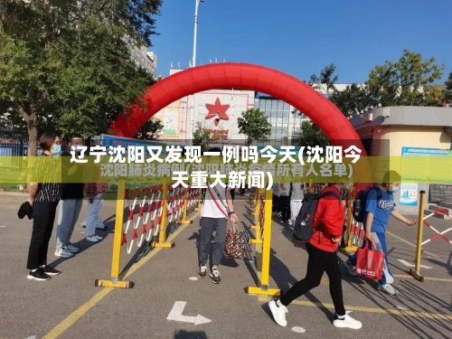 辽宁沈阳又发现一例吗今天(沈阳今天重大新闻)-第2张图片