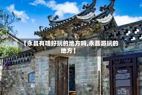 【永昌有啥好玩的地方吗,永昌游玩的地方】