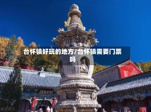 台怀镇好玩的地方/台怀镇需要门票吗