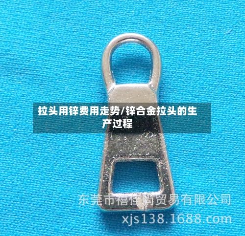 拉头用锌费用走势/锌合金拉头的生产过程