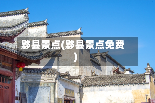 黟县景点(黟县景点免费)-第2张图片