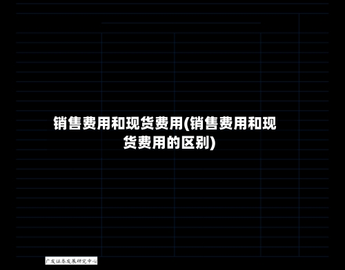 销售费用和现货费用(销售费用和现货费用的区别)