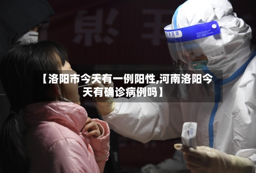 【洛阳市今天有一例阳性,河南洛阳今天有确诊病例吗】-第2张图片