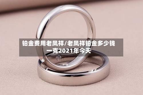 铂金费用老凤祥/老凤祥铂金多少钱一克2021年今天-第2张图片