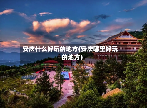 安庆什么好玩的地方(安庆哪里好玩的地方)