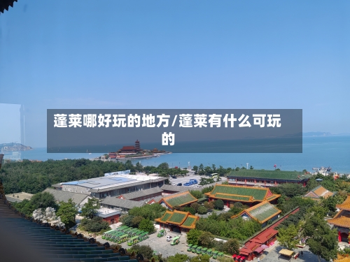 蓬莱哪好玩的地方/蓬莱有什么可玩的-第2张图片