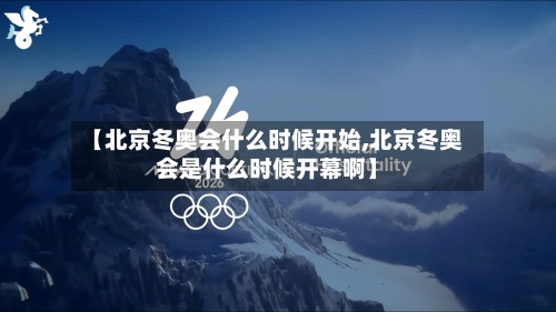 【北京冬奥会什么时候开始,北京冬奥会是什么时候开幕啊】-第3张图片