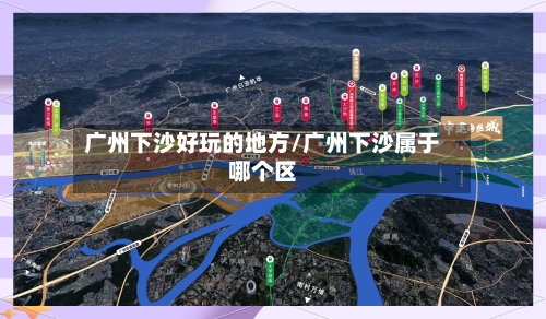 广州下沙好玩的地方/广州下沙属于哪个区-第2张图片