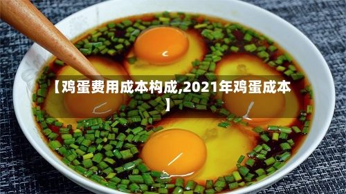 【鸡蛋费用成本构成,2021年鸡蛋成本】