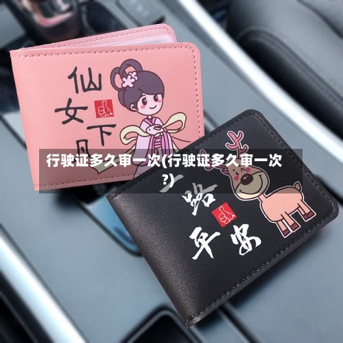 行驶证多久审一次(行驶证多久审一次?)-第3张图片