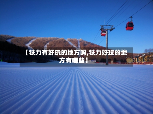 【铁力有好玩的地方吗,铁力好玩的地方有哪些】