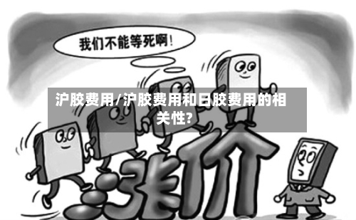 沪胶费用/沪胶费用和日胶费用的相关性?