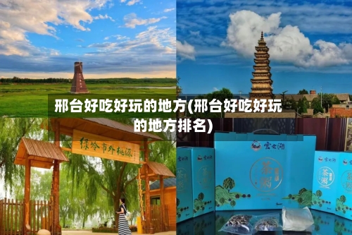 邢台好吃好玩的地方(邢台好吃好玩的地方排名)