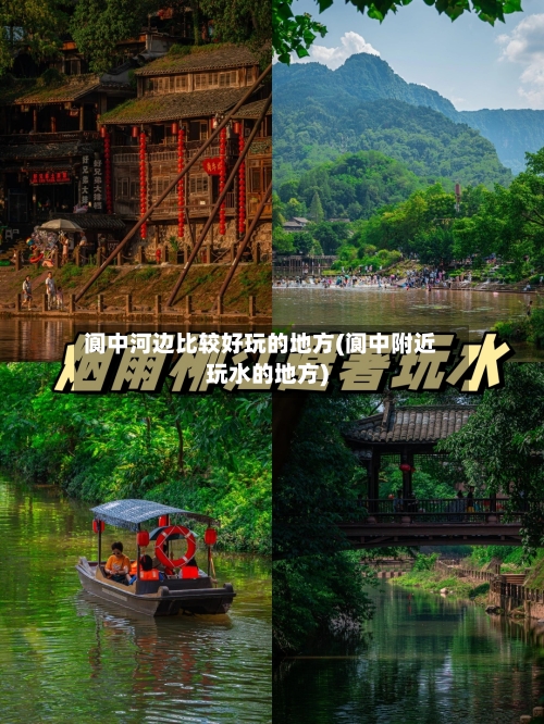阆中河边比较好玩的地方(阆中附近玩水的地方)
