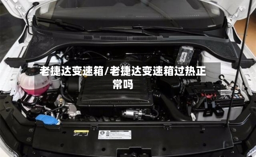 老捷达变速箱/老捷达变速箱过热正常吗