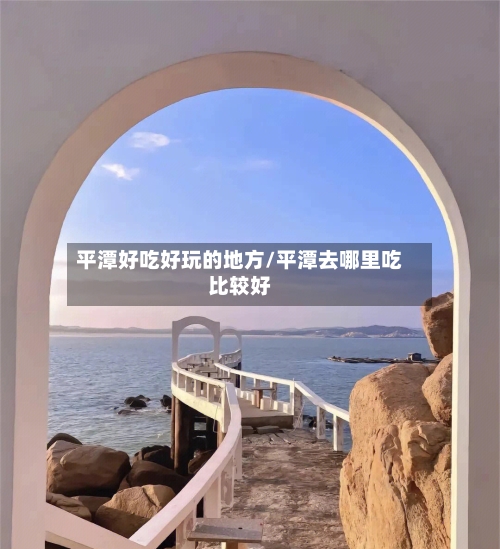 平潭好吃好玩的地方/平潭去哪里吃比较好