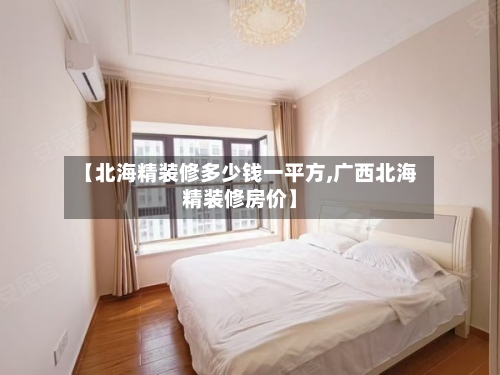 【北海精装修多少钱一平方,广西北海精装修房价】