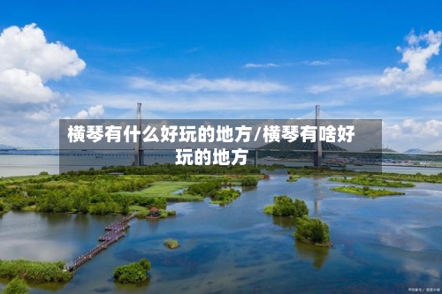 横琴有什么好玩的地方/横琴有啥好玩的地方