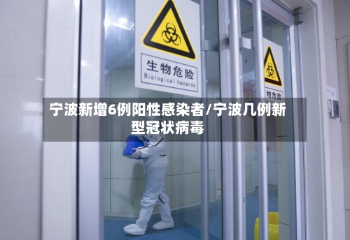 宁波新增6例阳性感染者/宁波几例新型冠状病毒