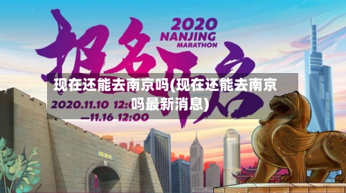 现在还能去南京吗(现在还能去南京吗最新消息)
